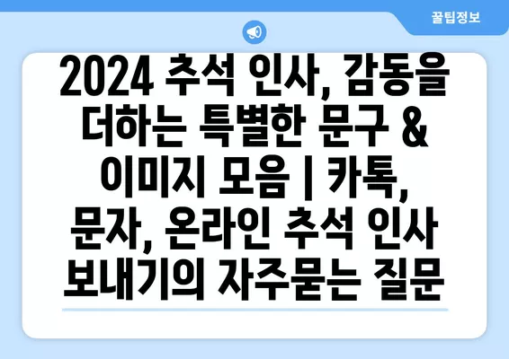 2024 추석 인사, 감동을 더하는 특별한 문구 & 이미지 모음 | 카톡, 문자, 온라인 추석 인사 보내기