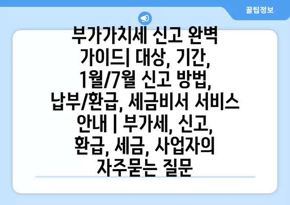 부가가치세 신고 완벽 가이드| 대상, 기간, 1월/7월 신고 방법, 납부/환급, 세금비서 서비스 안내 | 부가세, 신고, 환급, 세금, 사업자