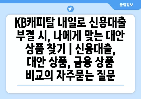 KB캐피탈 내일로 신용대출 부결 시, 나에게 맞는 대안 상품 찾기 | 신용대출, 대안 상품, 금융 상품 비교