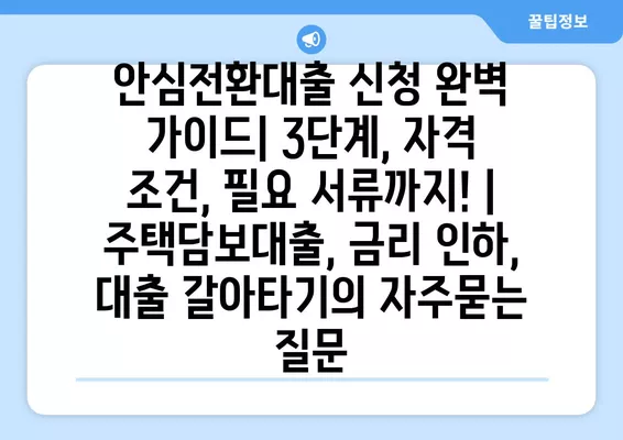 안심전환대출 신청 완벽 가이드| 3단계, 자격 조건, 필요 서류까지! | 주택담보대출, 금리 인하, 대출 갈아타기