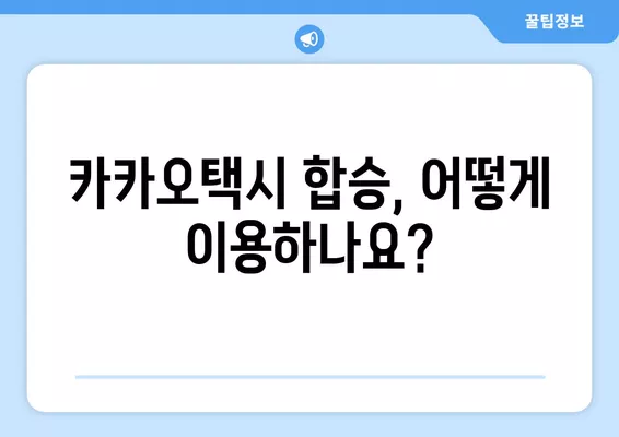 택시 합승, 이젠 똑똑하게! 카카오택시 합승, 요금 & 동성합승 정보 총정리 | 택시합승제, 카풀, 합승요금, 택시 팁