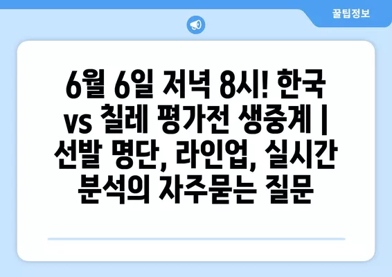 6월 6일 저녁 8시! 한국 vs 칠레 평가전 생중계 | 선발 명단, 라인업, 실시간 분석