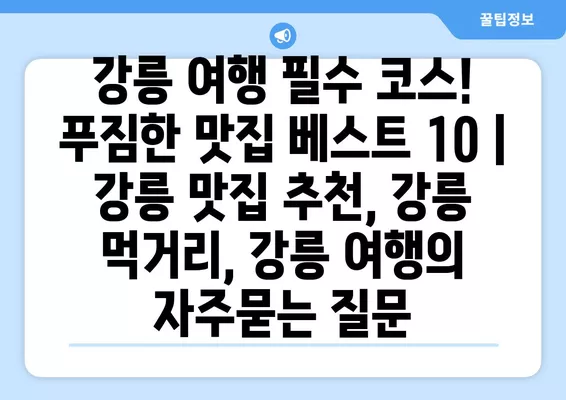 강릉 여행 필수 코스! 푸짐한 맛집 베스트 10 | 강릉 맛집 추천, 강릉 먹거리, 강릉 여행