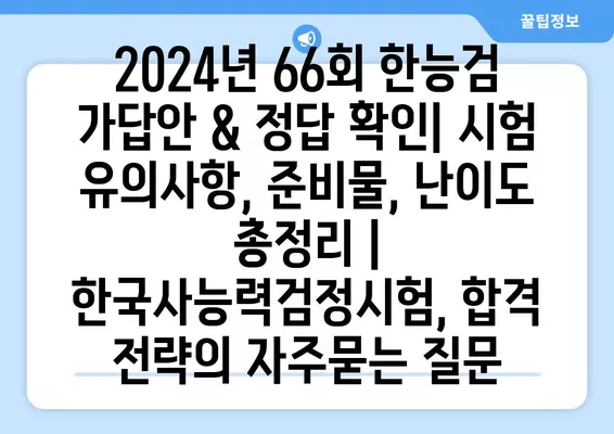 2024년 66회 한능검 가답안 & 정답 확인| 시험 유의사항, 준비물, 난이도 총정리 | 한국사능력검정시험, 합격 전략