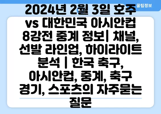 2024년 2월 3일 호주 vs 대한민국 아시안컵 8강전 중계 정보| 채널, 선발 라인업, 하이라이트 분석 | 한국 축구, 아시안컵, 중계, 축구 경기, 스포츠