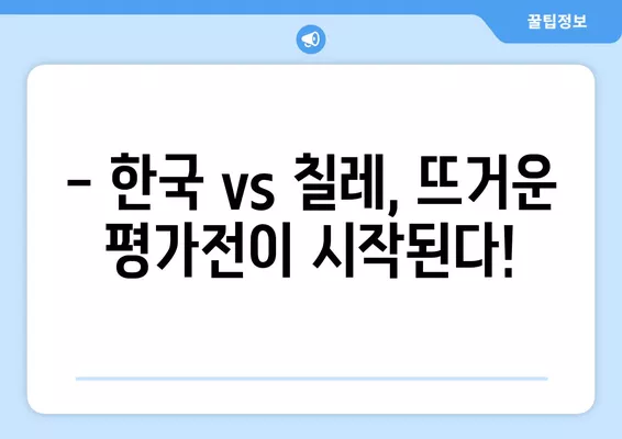 6월 6일 저녁 8시! 한국 vs 칠레 평가전 생중계 | 선발 명단, 라인업, 실시간 분석