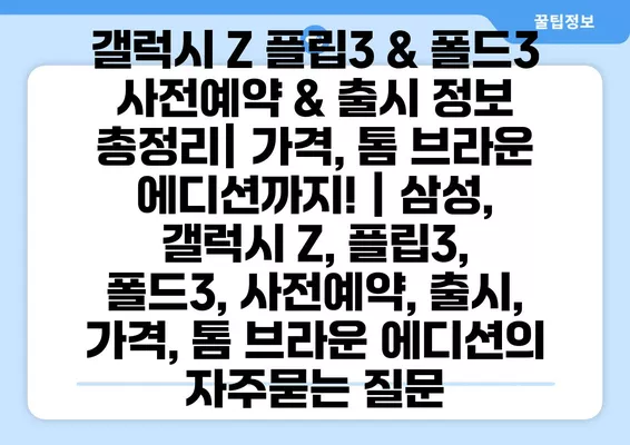 갤럭시 Z 플립3 & 폴드3 사전예약 & 출시 정보 총정리| 가격, 톰 브라운 에디션까지! | 삼성, 갤럭시 Z, 플립3, 폴드3, 사전예약, 출시, 가격, 톰 브라운 에디션