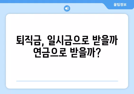 퇴직금, 일시금 vs 연금? 현명한 선택을 위한 3가지 비교 가이드 | 퇴직금, 연금, 세금, 운용, 안정성