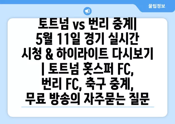 토트넘 vs 번리 중계| 5월 11일 경기 실시간 시청 & 하이라이트 다시보기 | 토트넘 홋스퍼 FC, 번리 FC, 축구 중계, 무료 방송