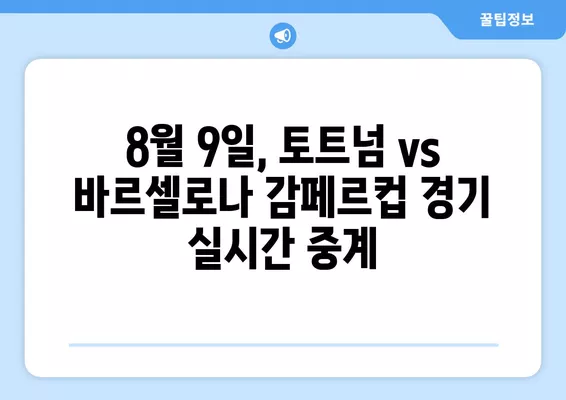 8월 9일 토트넘 vs 바르셀로나 감페르컵 경기 | 실시간 중계 & 하이라이트 | 선흥민 선발, 무료 시청, 축구 방송