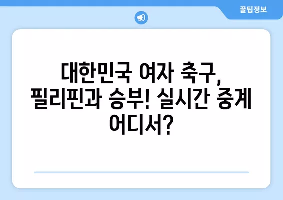 항저우 아시안게임 여자 축구 E조 2차전! 대한민국 vs 필리핀 중계 정보 | 9월 25일 실시간 무료 방송 채널 확인