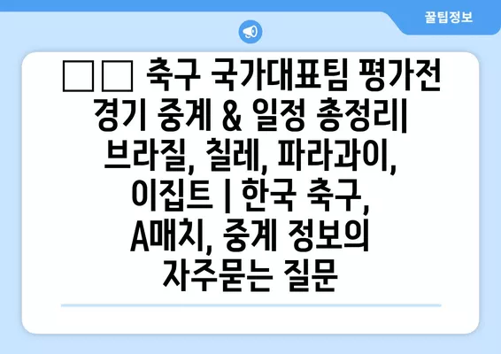 🇰🇷 축구 국가대표팀 평가전 경기 중계 & 일정 총정리| 브라질, 칠레, 파라과이, 이집트 | 한국 축구, A매치, 중계 정보