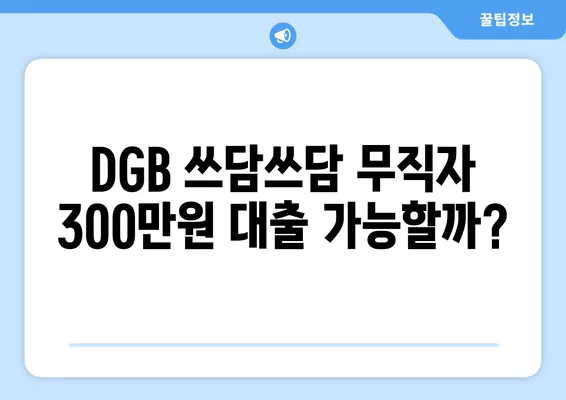 대구은행 비상금대출 DGB 쓰담쓰담 무직자 300만원 조건 & 신청 방법| 상세 가이드 | 대출 조건, 한도, 필요서류, 신청 절차