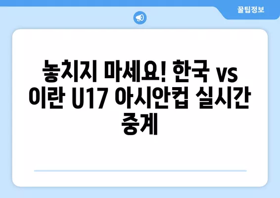 6월 22일 한국 vs 이란 U17 아시안컵 조별리그 3차전 실시간 무료 중계 | 축구 중계, 대한민국 U17, 아시안컵