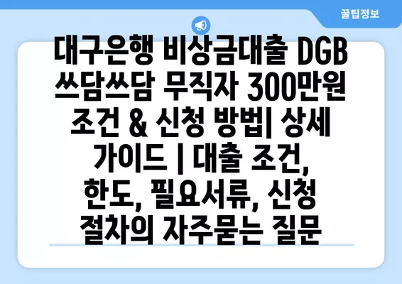 대구은행 비상금대출 DGB 쓰담쓰담 무직자 300만원 조건 & 신청 방법| 상세 가이드 | 대출 조건, 한도, 필요서류, 신청 절차