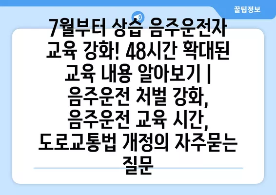 7월부터 상습 음주운전자 교육 강화! 48시간 확대된 교육 내용 알아보기 | 음주운전 처벌 강화, 음주운전 교육 시간, 도로교통법 개정