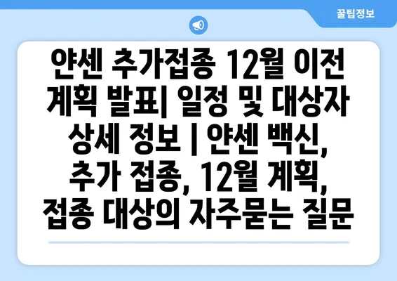 얀센 추가접종 12월 이전 계획 발표| 일정 및 대상자 상세 정보 | 얀센 백신, 추가 접종, 12월 계획, 접종 대상