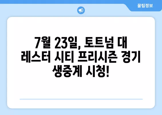 토트넘 vs 레스터 시티 프리시즌 경기| 무료 실시간 중계 & 하이라이트 | 7월 23일 축구 경기 생중계