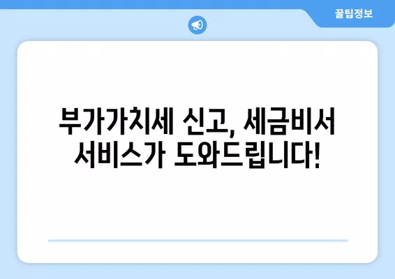 부가가치세 신고 완벽 가이드| 대상, 기간, 1월/7월 신고 방법, 납부/환급, 세금비서 서비스 안내 | 부가세, 신고, 환급, 세금, 사업자