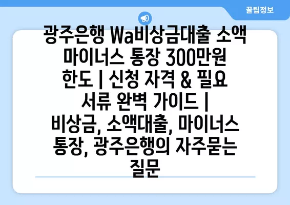 광주은행 Wa비상금대출 소액 마이너스 통장 300만원 한도 | 신청 자격 & 필요 서류 완벽 가이드 | 비상금, 소액대출, 마이너스 통장, 광주은행