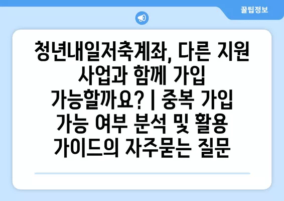 청년내일저축계좌, 다른 지원 사업과 함께 가입 가능할까요? | 중복 가입 가능 여부 분석 및 활용 가이드