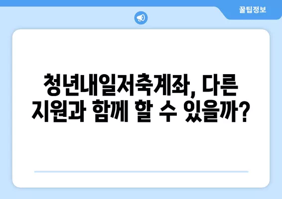 청년내일저축계좌, 다른 지원 사업과 함께 가입 가능할까요? | 중복 가입 가능 여부 분석 및 활용 가이드