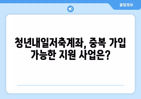 청년내일저축계좌, 다른 지원 사업과 함께 가입 가능할까요? | 중복 가입 가능 여부 분석 및 활용 가이드