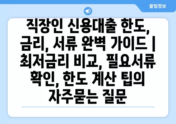 직장인 신용대출 한도, 금리, 서류 완벽 가이드 | 최저금리 비교, 필요서류 확인, 한도 계산 팁