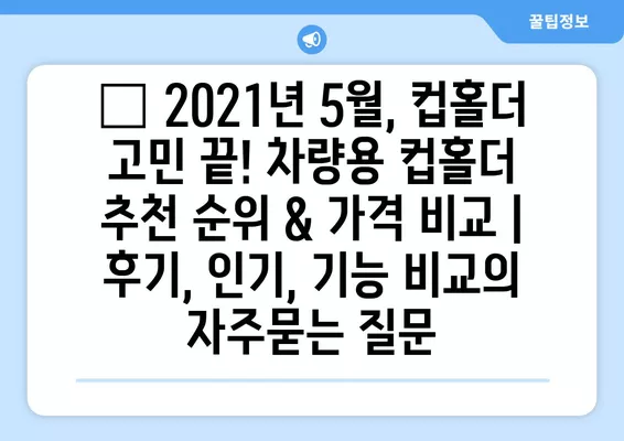 🚗 2021년 5월, 컵홀더 고민 끝! 차량용 컵홀더 추천 순위 & 가격 비교 | 후기, 인기, 기능 비교