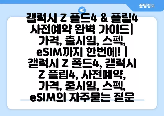 갤럭시 Z 폴드4 & 플립4 사전예약 완벽 가이드| 가격, 출시일, 스펙, eSIM까지 한번에! | 갤럭시 Z 폴드4, 갤럭시 Z 플립4, 사전예약, 가격, 출시일, 스펙, eSIM