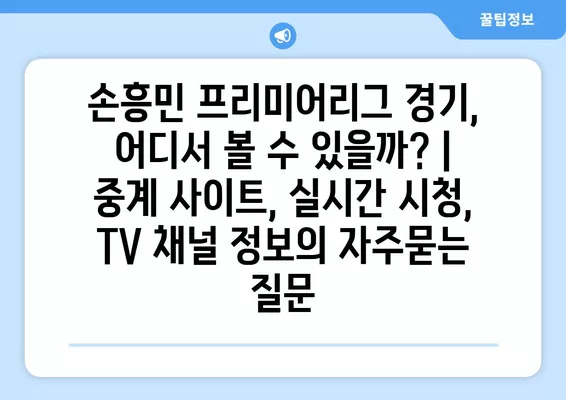 손흥민 프리미어리그 경기, 어디서 볼 수 있을까? | 중계 사이트, 실시간 시청, TV 채널 정보